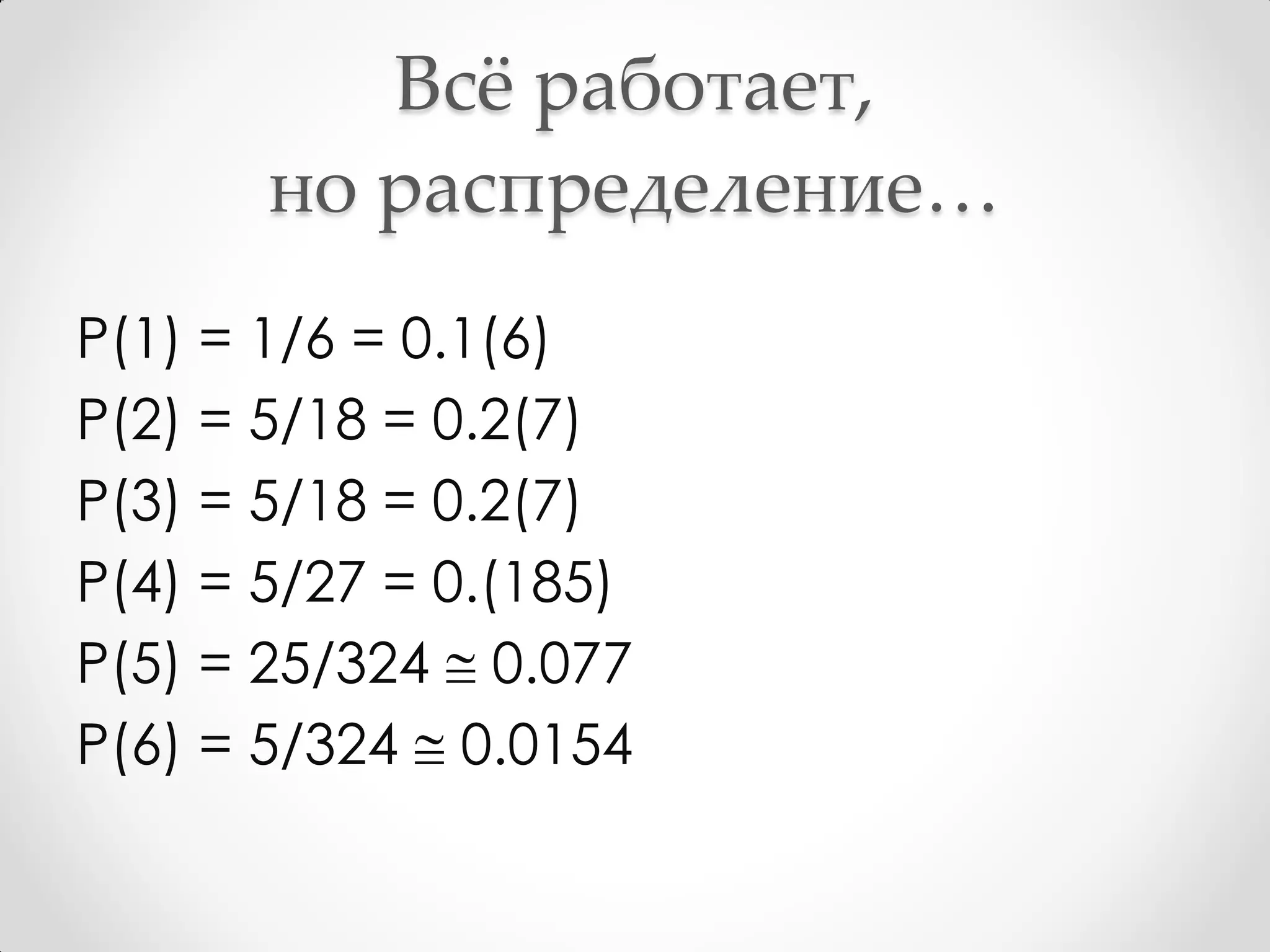 Всё работает,
       но распределение…
P(1) = 1/6 = 0.1(6)
P(2) = 5/18 = 0.2(7)
P(3) = 5/18 = 0.2(7)
P(4) = 5/27 = 0.(185)
P(5) = 25/324  0.077
P(6) = 5/324  0.0154
 