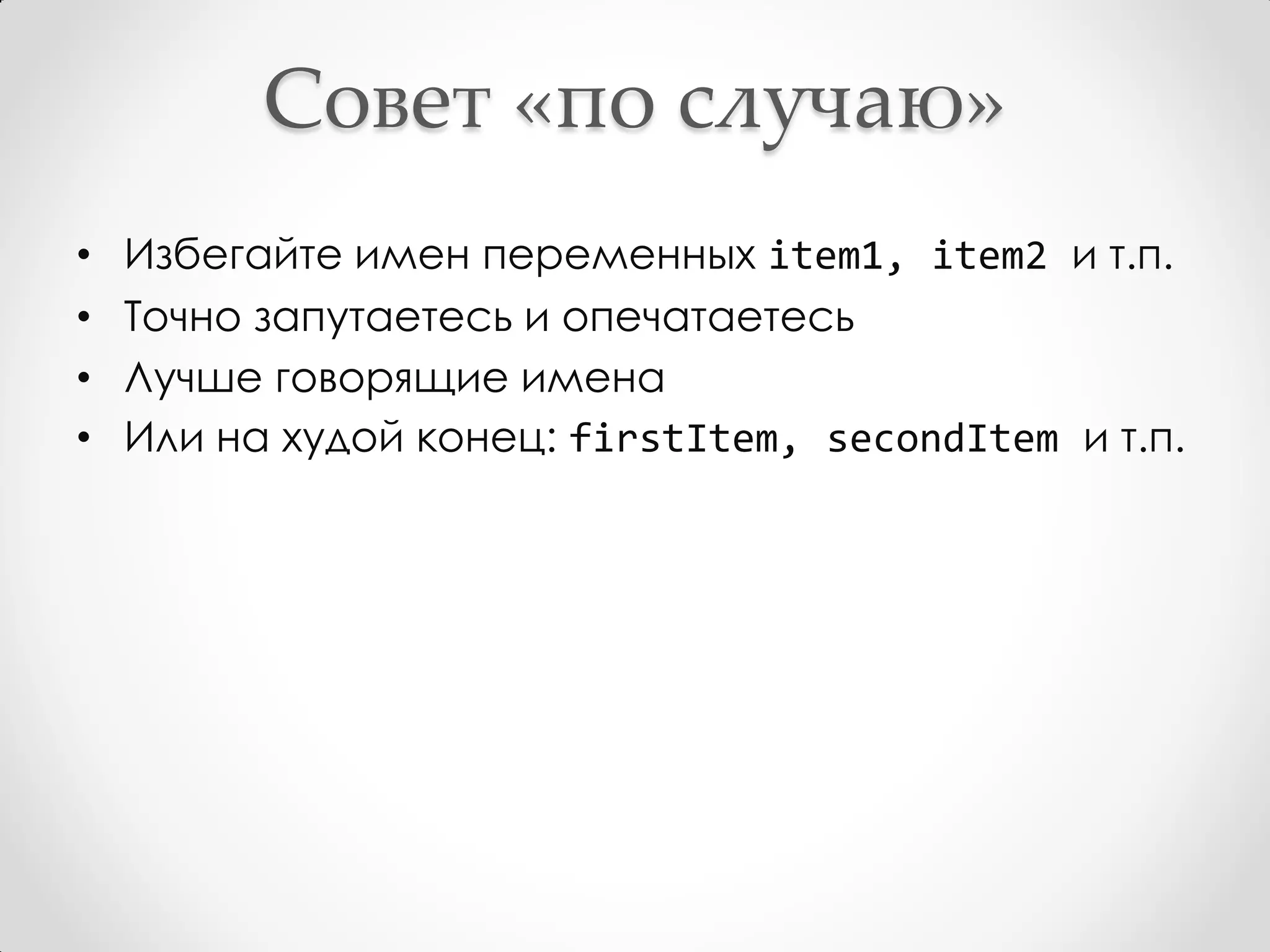 Совет «по случаю»
•   Избегайте имен переменных item1, item2 и т.п.
•   Точно запутаетесь и опечатаетесь
•   Лучше говорящие имена
•   Или на худой конец: firstItem, secondItem и т.п.
 
