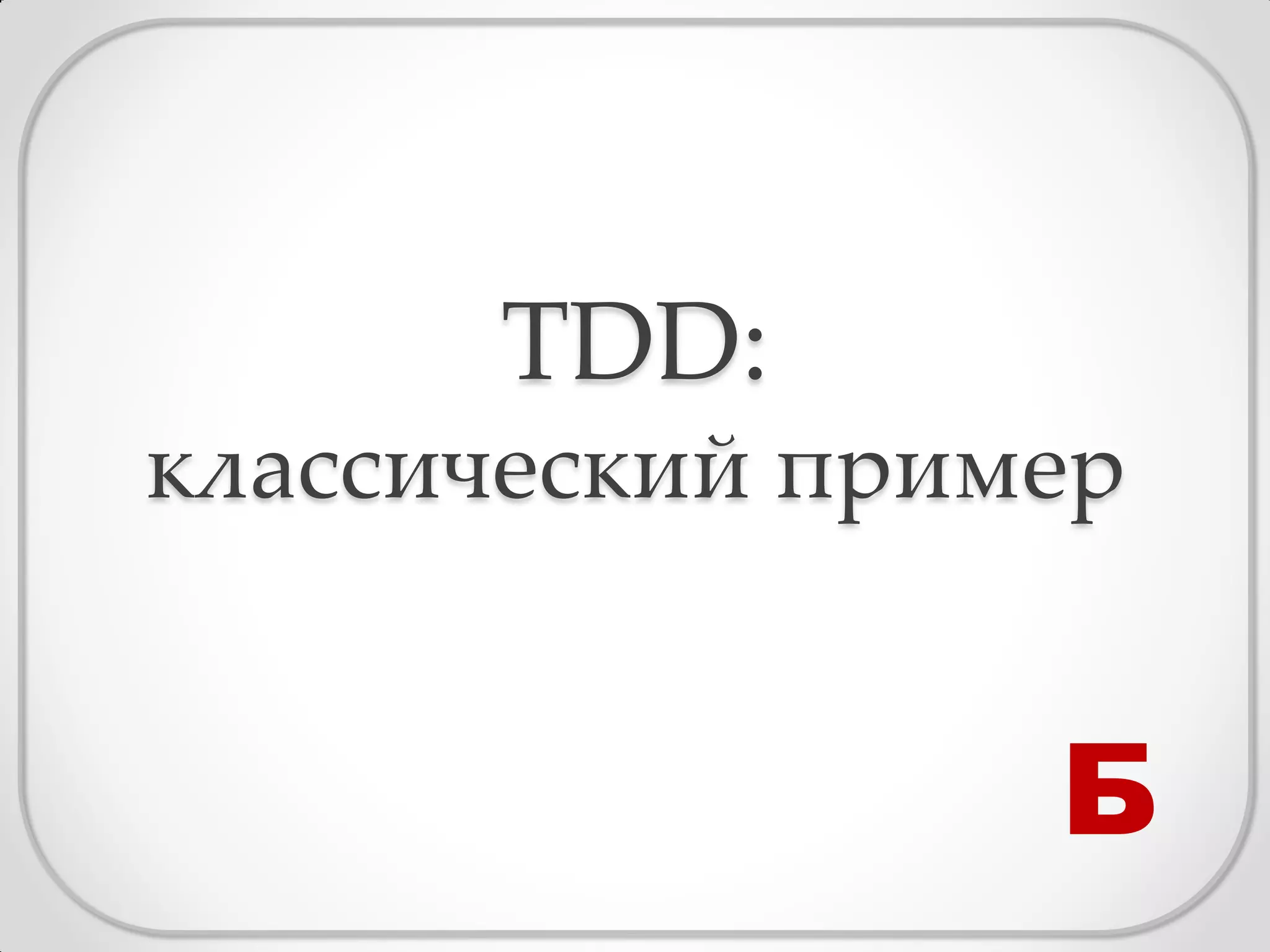 TDD:
классический пример


                 Б
 
