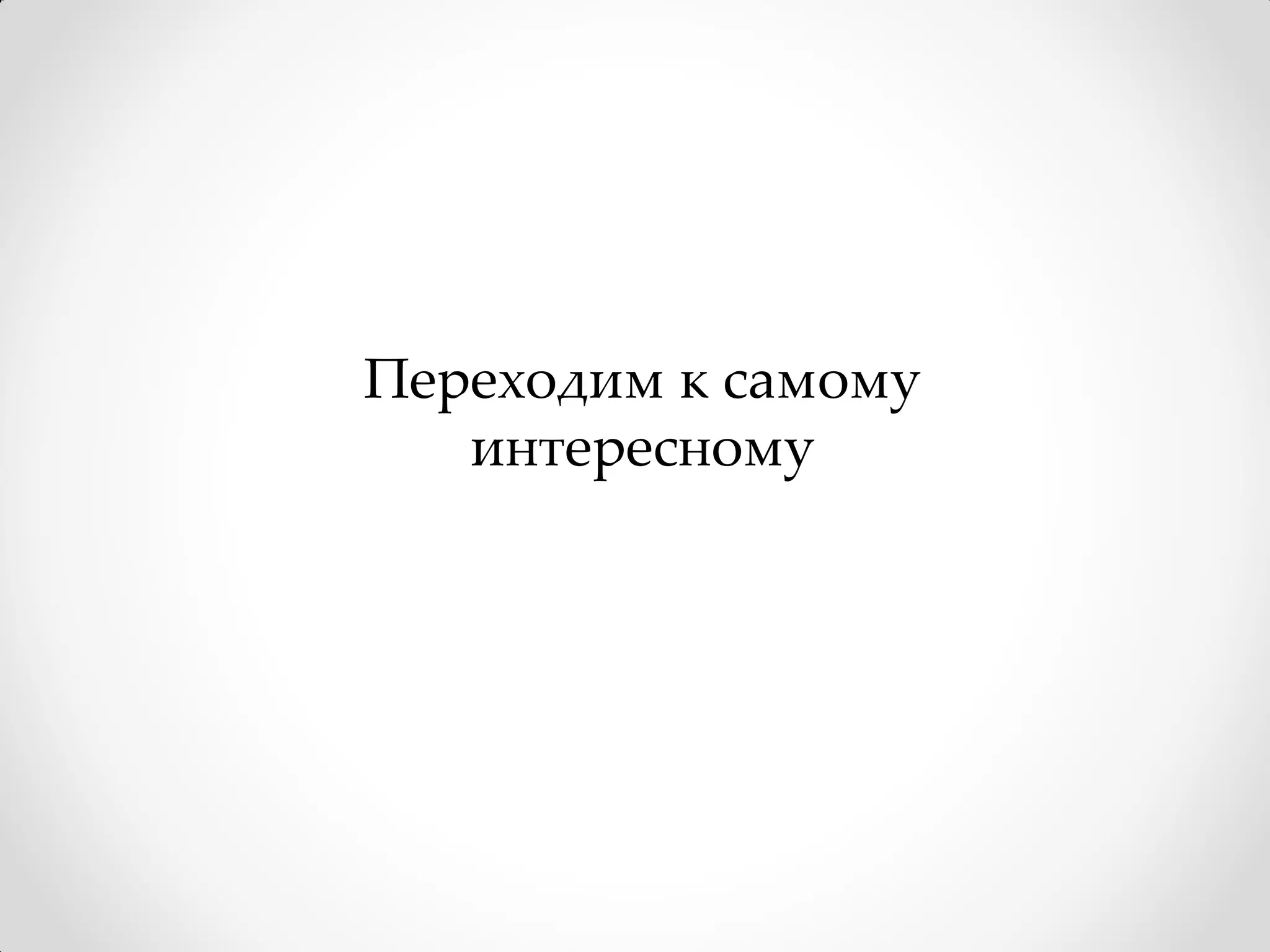 Переходим к самому
   интересному
 