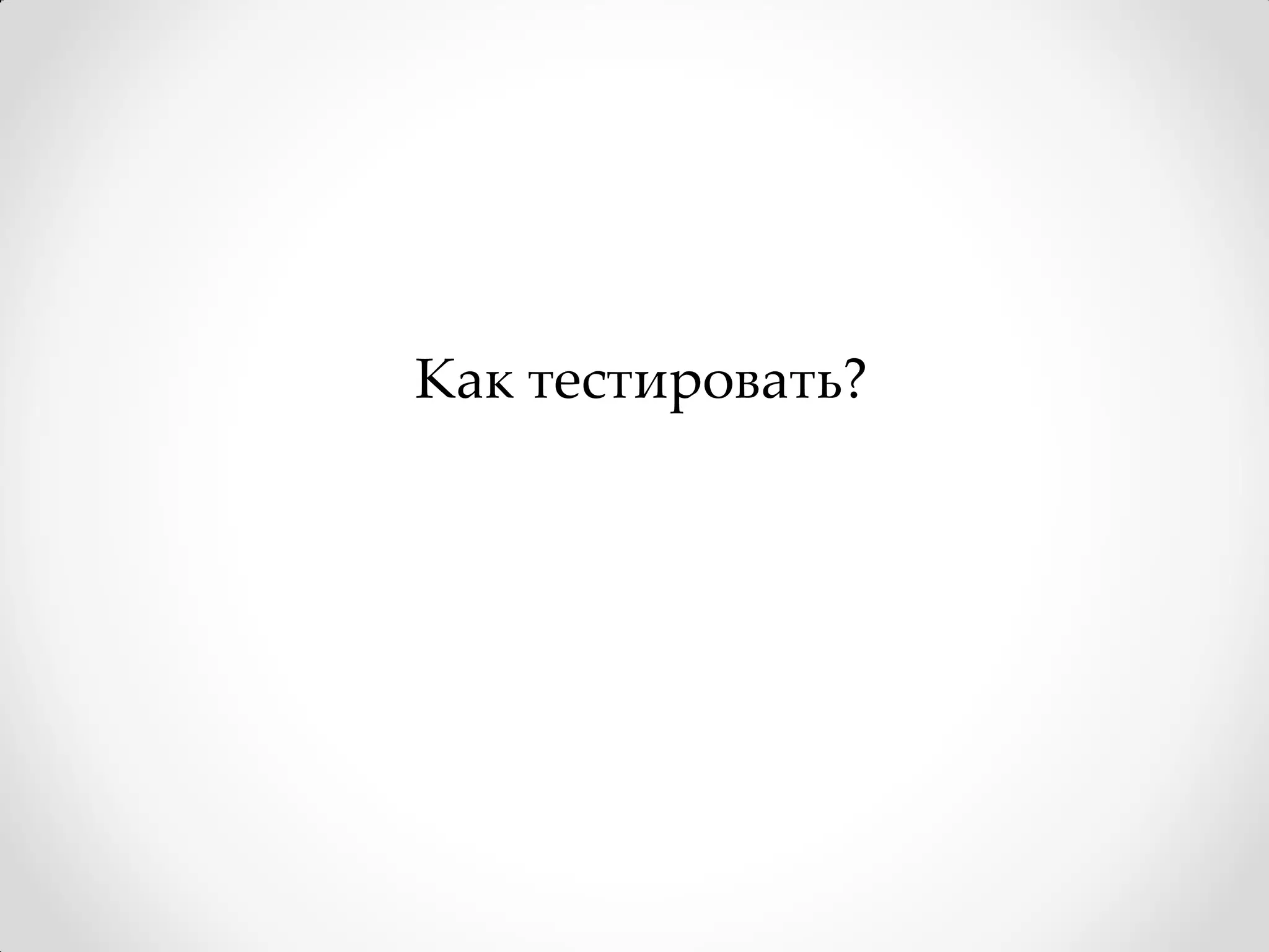 Как тестировать?
 