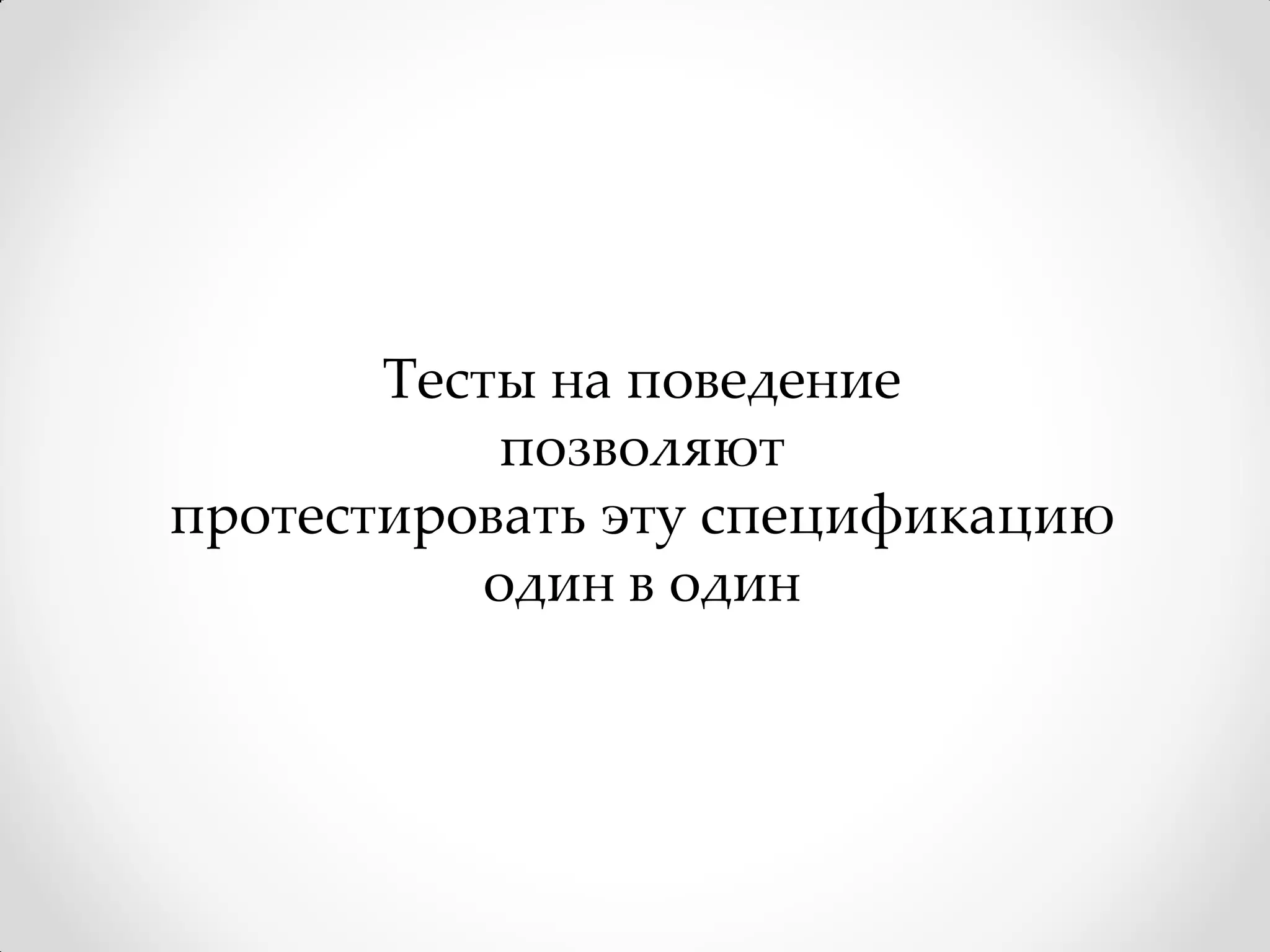 Тесты на поведение
           позволяют
протестировать эту спецификацию
           один в один
 
