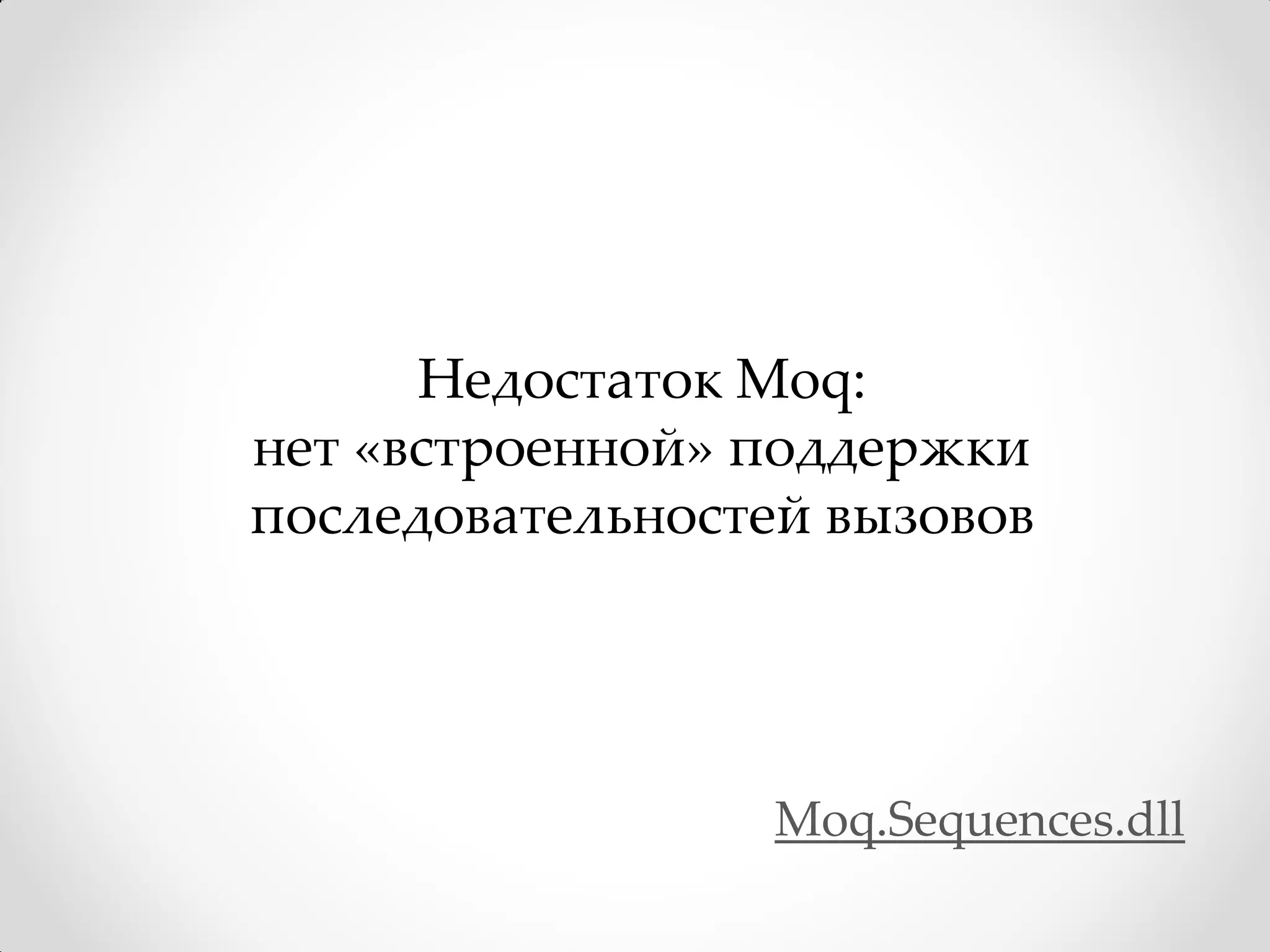 Недостаток Moq:
нет «встроенной» поддержки
последовательностей вызовов




                  Moq.Sequences.dll
 