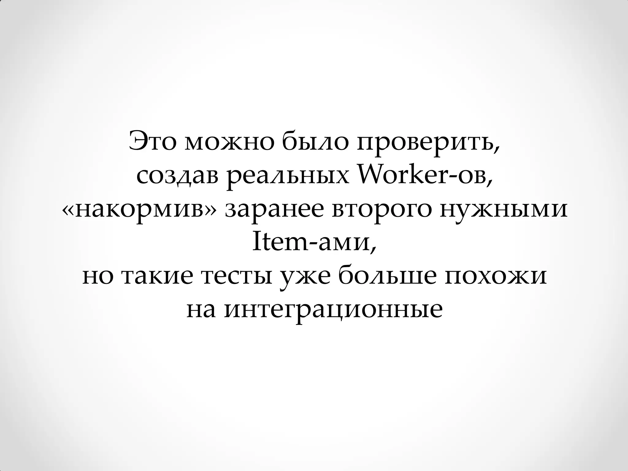 Это можно было проверить,
     создав реальных Worker-ов,
«накормив» заранее второго нужными
              Item-ами,
 но такие тесты уже больше похожи
         на интеграционные
 