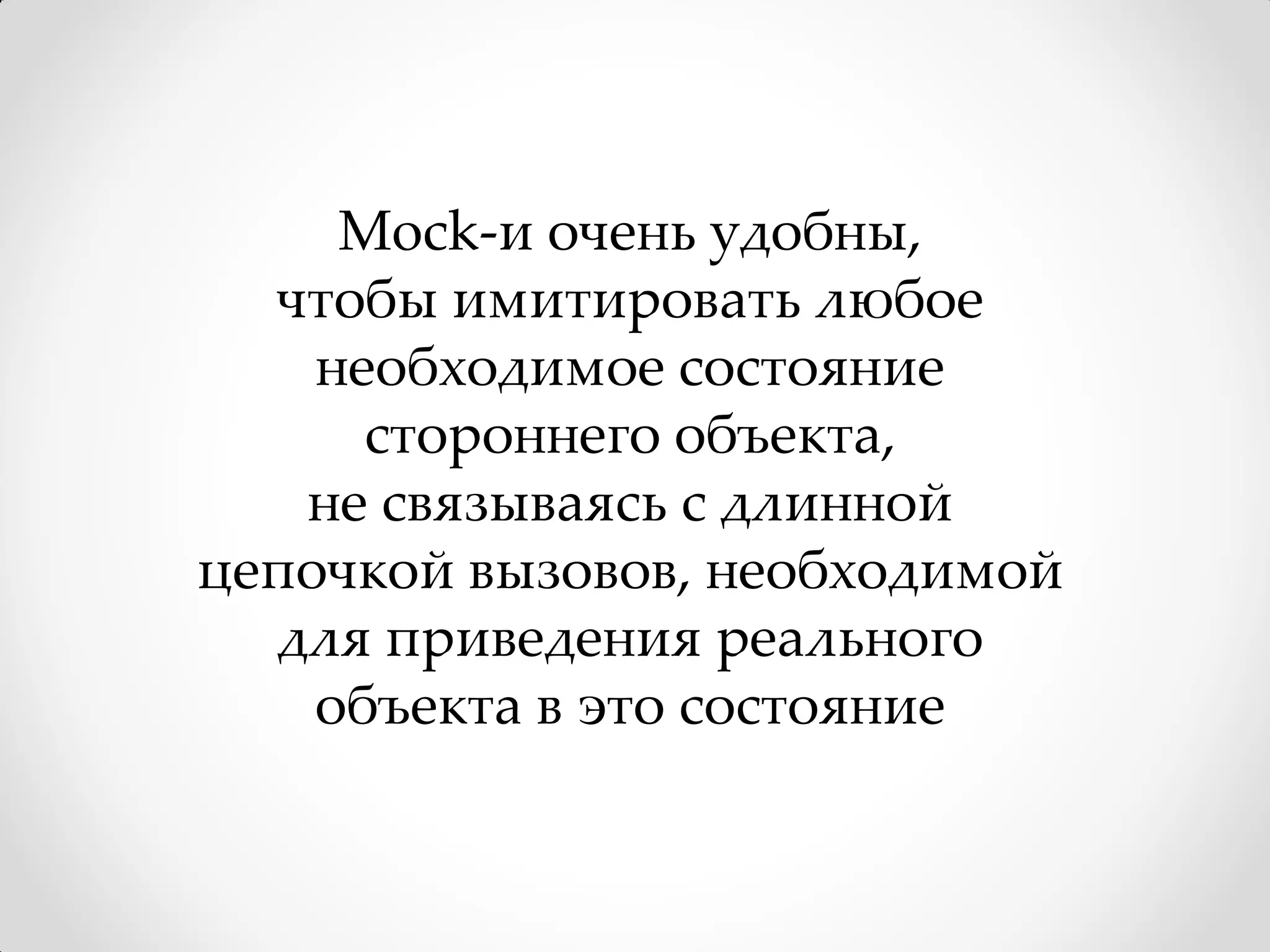 Mock-и очень удобны,
  чтобы имитировать любое
    необходимое состояние
      стороннего объекта,
   не связываясь с длинной
цепочкой вызовов, необходимой
  для приведения реального
    объекта в это состояние
 
