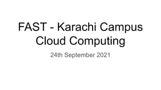 FAST - Karachi Campus
Cloud Computing
24th September 2021
 