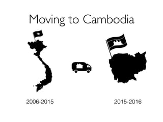 Moving to Cambodia
2006-2015 2015-2016
 