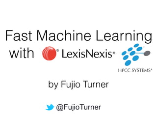 Fast Machine Learning
with
by Fujio Turner
@FujioTurner
 