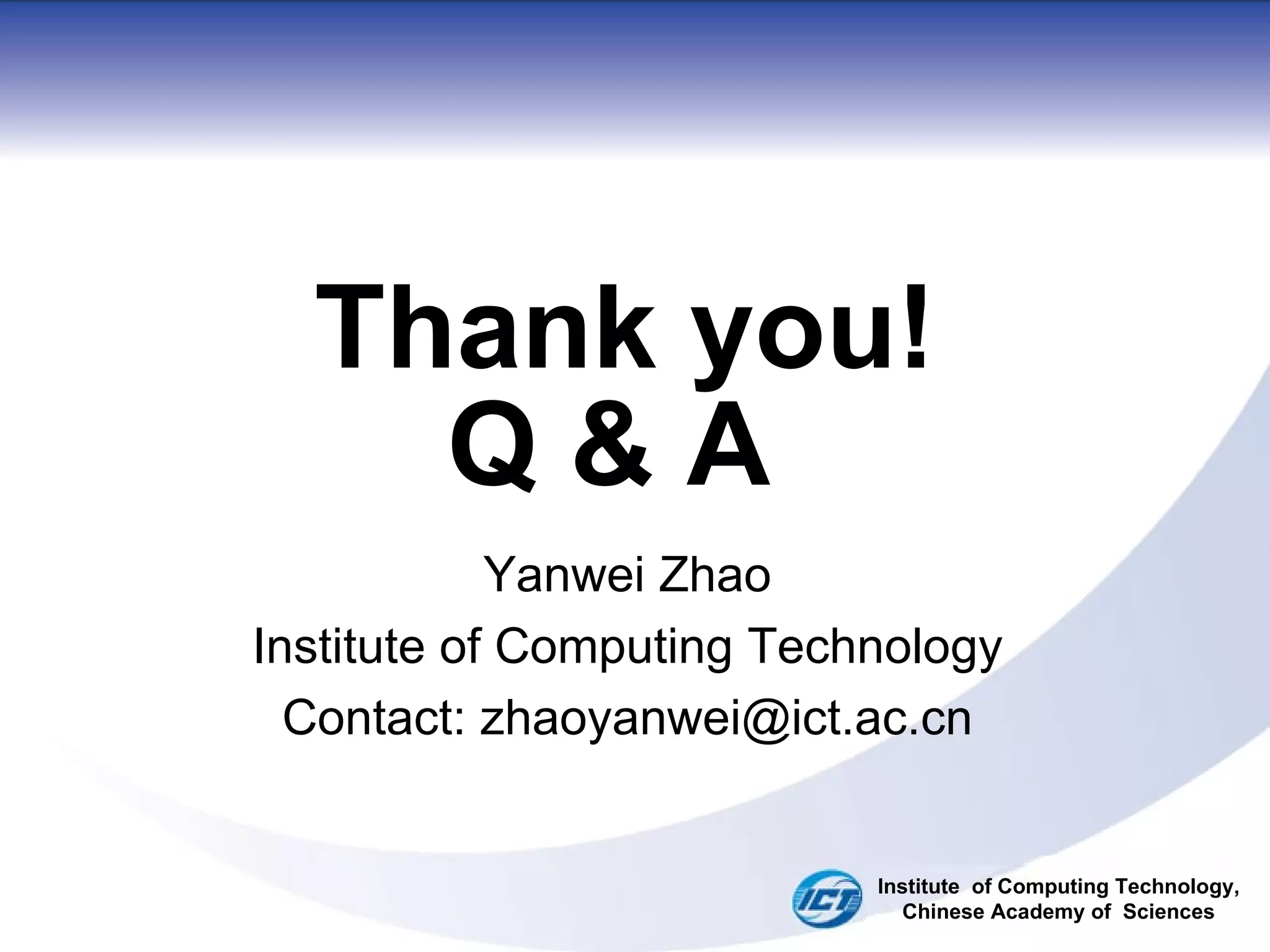 Thank you! Q & A  Yanwei Zhao Institute of Computing Technology Contact: zhaoyanwei@ict.ac.cn Institute  of Computing Technology, Chinese Academy of  Sciences 