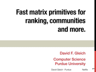 Fast matrix primitives for
ranking, communities !
and more.



David F. Gleich!

David Gleich · Purdue

Netﬂix

1

Computer Science!
Purdue University!

 