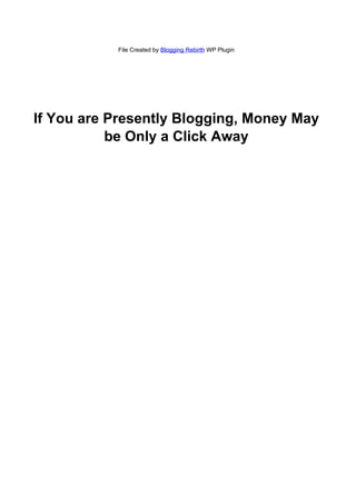 File Created by Blogging Rebirth WP Plugin




If You are Presently Blogging, Money May
           be Only a Click Away
 