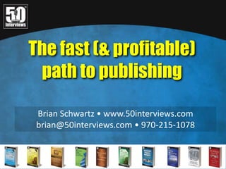 The fast (& profitable)  path to publishing Brian Schwartz • www.50interviews.com brian@50interviews.com • 970-215-1078 