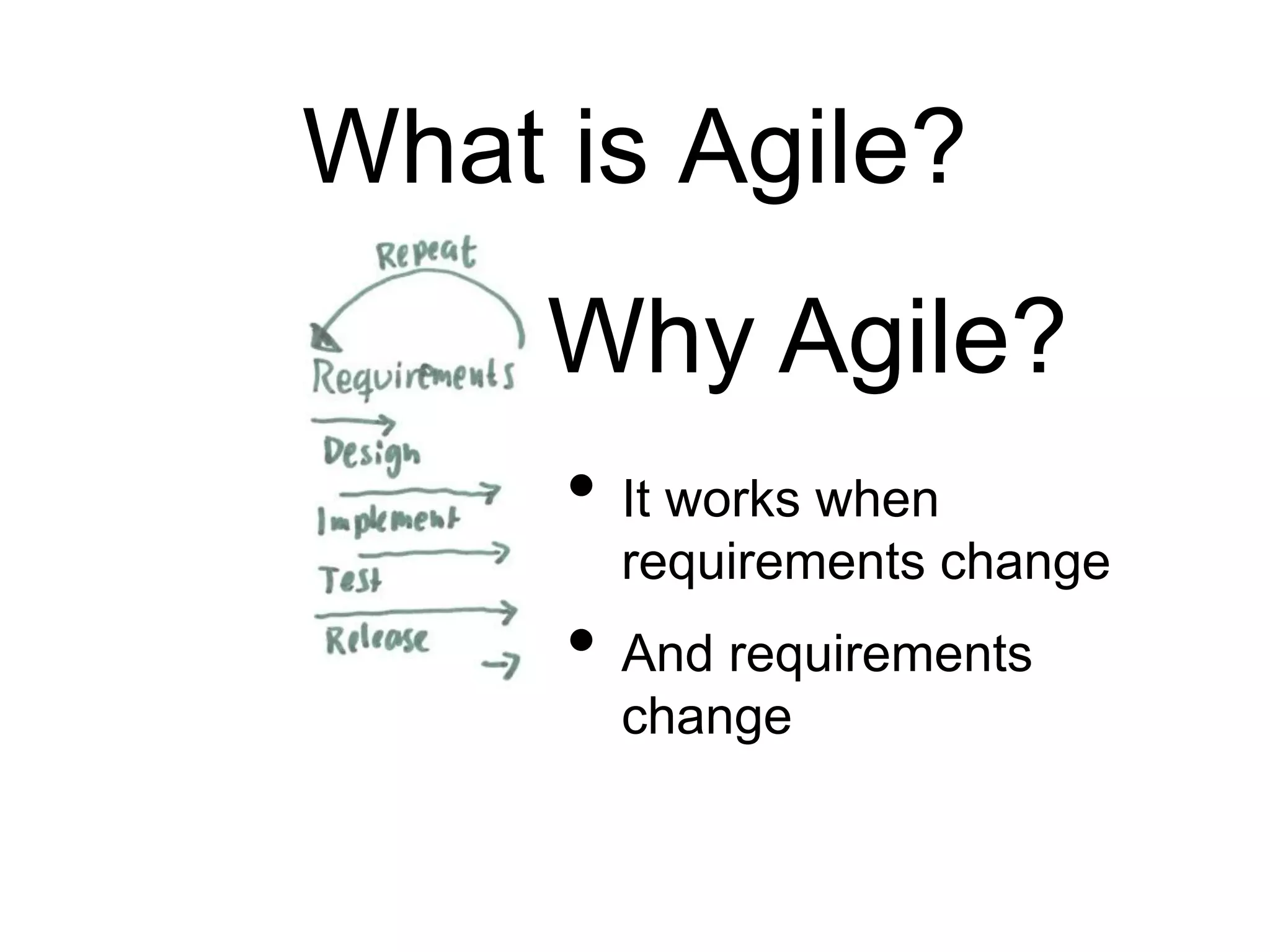 What is Agile?
• It works when
requirements change
• And requirements
change
Why Agile?
 