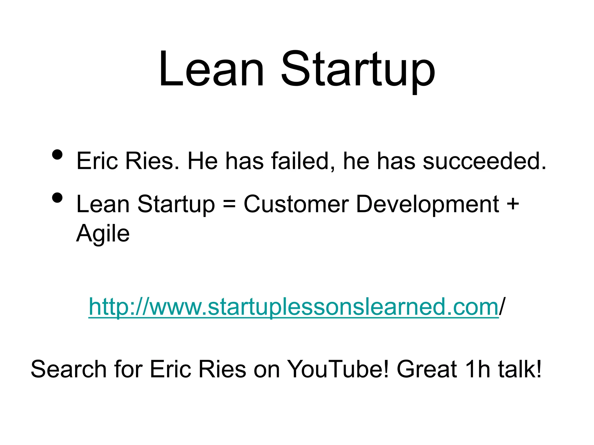 Lean Startup
• Eric Ries. He has failed, he has succeeded.
• Lean Startup = Customer Development +
Agile
http://www.startuplessonslearned.com/
Search for Eric Ries on YouTube! Great 1h talk!
 