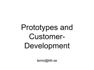 Prototypes and
Customer-
Development
temiz@kth.se
 