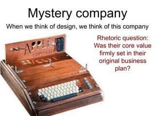 Mystery company
When we think of design, we think of this company
Rhetoric question:
Was their core value
firmly set in th...