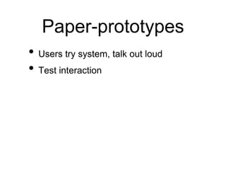 Paper-prototypes
• Users try system, talk out loud
• Test interaction
 