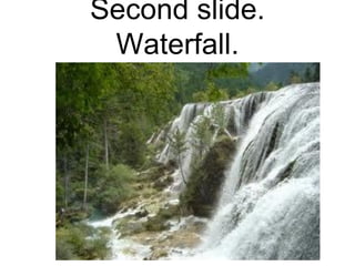 Second slide.
Waterfall.
 