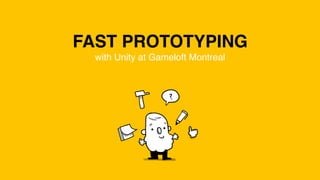 FAST PROTOTYPING
with Unity at Gameloft Montreal
 