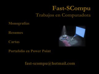 Fast-SCompu
                Trabajos en Computadora
Monografías

Resumes

Cartas

Portafolio en Power Point


          fast-scompu@hotmail.com
 