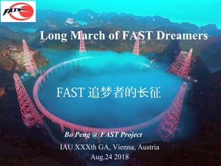 Long March of FAST Dreamers
Bo Peng @ FAST Project
IAU XXXth GA, Vienna, Austria
Aug.24 2018
FAST 追梦者的 征长
 