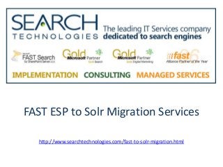 FAST ESP to Solr Migration Services
http://www.searchtechnologies.com/fast-to-solr-migration.html
 