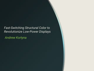 Fast-Switching Structural Color to
Revolutionize Low-Power Displays
Andrew Kortyna
 