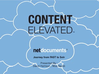 Journey from FAST to Solr

      Presented By :
David Hamson , Mou Nandi
 