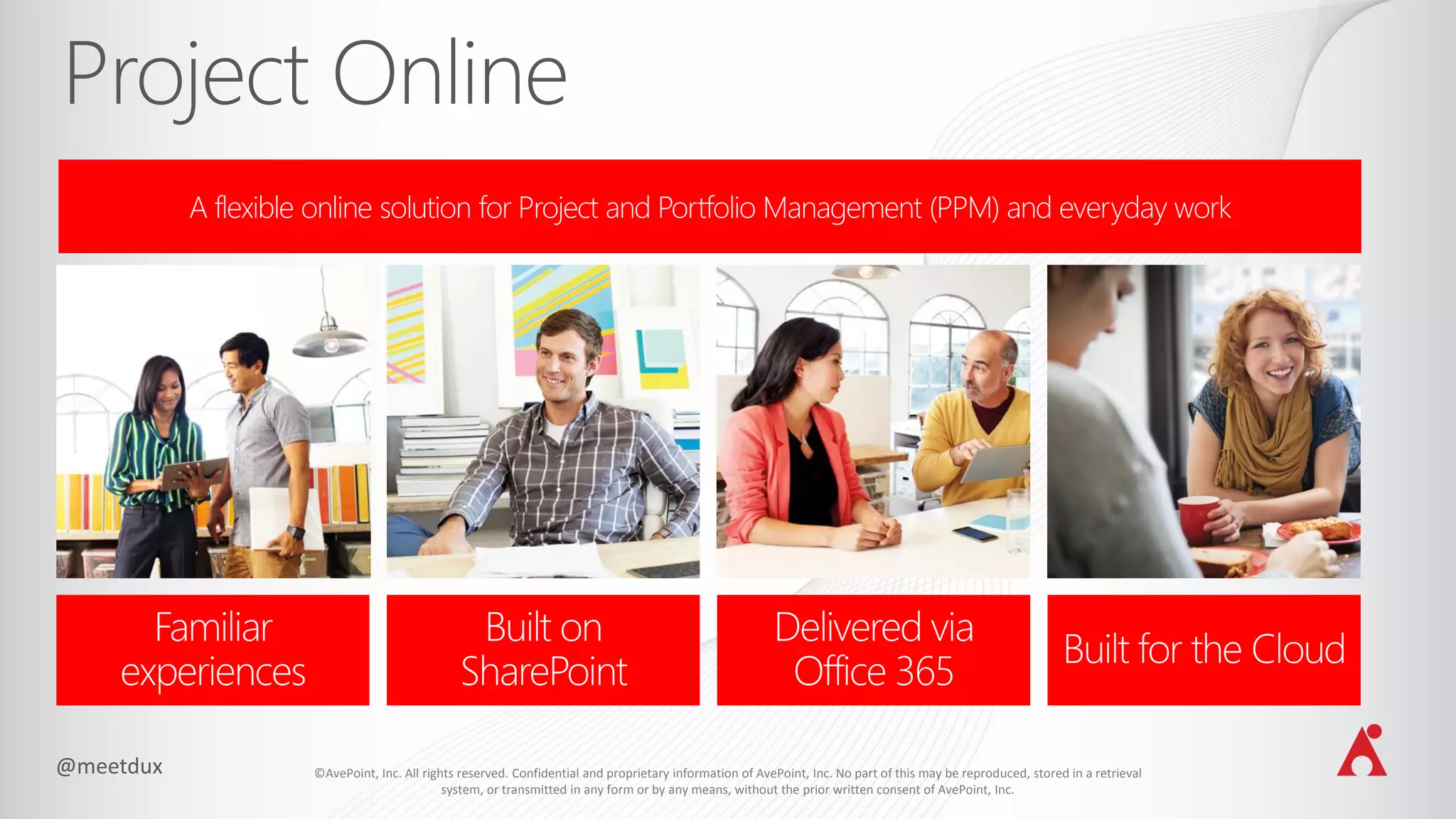 ©AvePoint, Inc. All rights reserved. Confidential and proprietary information of AvePoint, Inc. No part of this may be reproduced, stored in a retrieval
system, or transmitted in any form or by any means, without the prior written consent of AvePoint, Inc.
A flexible online solution for Project and Portfolio Management (PPM) and everyday work
 