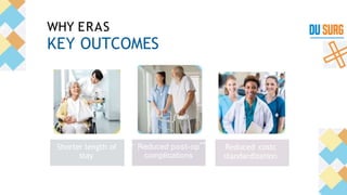 Shorter length of
stay
'” Reduced post-op""
complications t
Reduced costc
standardization
WHY ERAS
KEY OUTCOMES
 