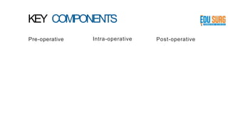 KEY COMPONENTS
Pre-operative Intra-operative Post-operative
 