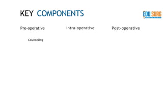 KEY COMPONENTS
Pre-operative
Counseling
Intra-operative Post-operative
 