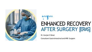*
.
^
^
!
i
^
^
^
ENHANCED RECOVERY
AFTER SURGERY [ERAS]
Dr.Gunjan S Desai
Consultant Gastrointestinal and HPB Surgeon
 