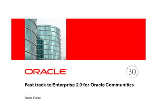 <Insert Picture Here>




Fast track to Enterprise 2.0 for Oracle Communities

Paolo Furini
 