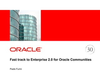 Fast track to Enterprise 2.0 for Oracle Communities Paolo Furini 