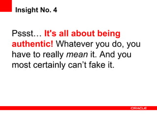 Insight No. 4 Pssst…  It's all about being authentic!  Whatever you do, you have to really  mean  it. And you most certainly can’t fake it. 