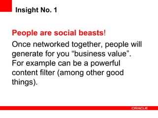 Insight No. 1 People are social beasts !   Once networked together, people will generate for you “business value”. For example can be a powerful content filter (among other good things).  