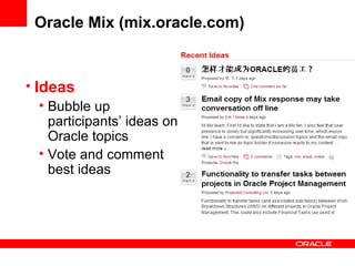 Oracle Mix (mix.oracle.com) Ideas Bubble up participants’ ideas on Oracle topics Vote and comment best ideas 