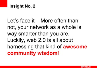 Insight No. 2 Let’s face it – More often than not, your network as a whole is way smarter than you are. Luckily, web 2.0 is all about harnessing that kind of  awesome community wisdom ! 