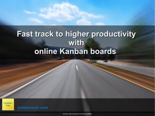 Fast track to higher productivityFast track to higher productivity
withwith
online Kanban boardsonline Kanban boards
kanbantool.comkanbantool.com
Source: http://www.sxc.hu/photo/1158482
 