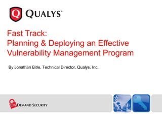 Fast Track:  Planning & Deploying an Effective Vulnerability Management Program By Jonathan Bitle, Technical Director, Qualys, Inc. 
