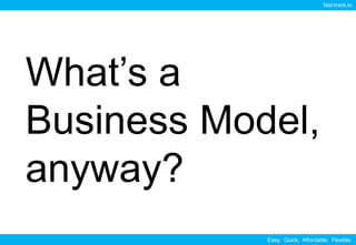 Easy. Quick. Affordable. Flexible.
fast-track.to
What’s a
Business Model,
anyway?
 