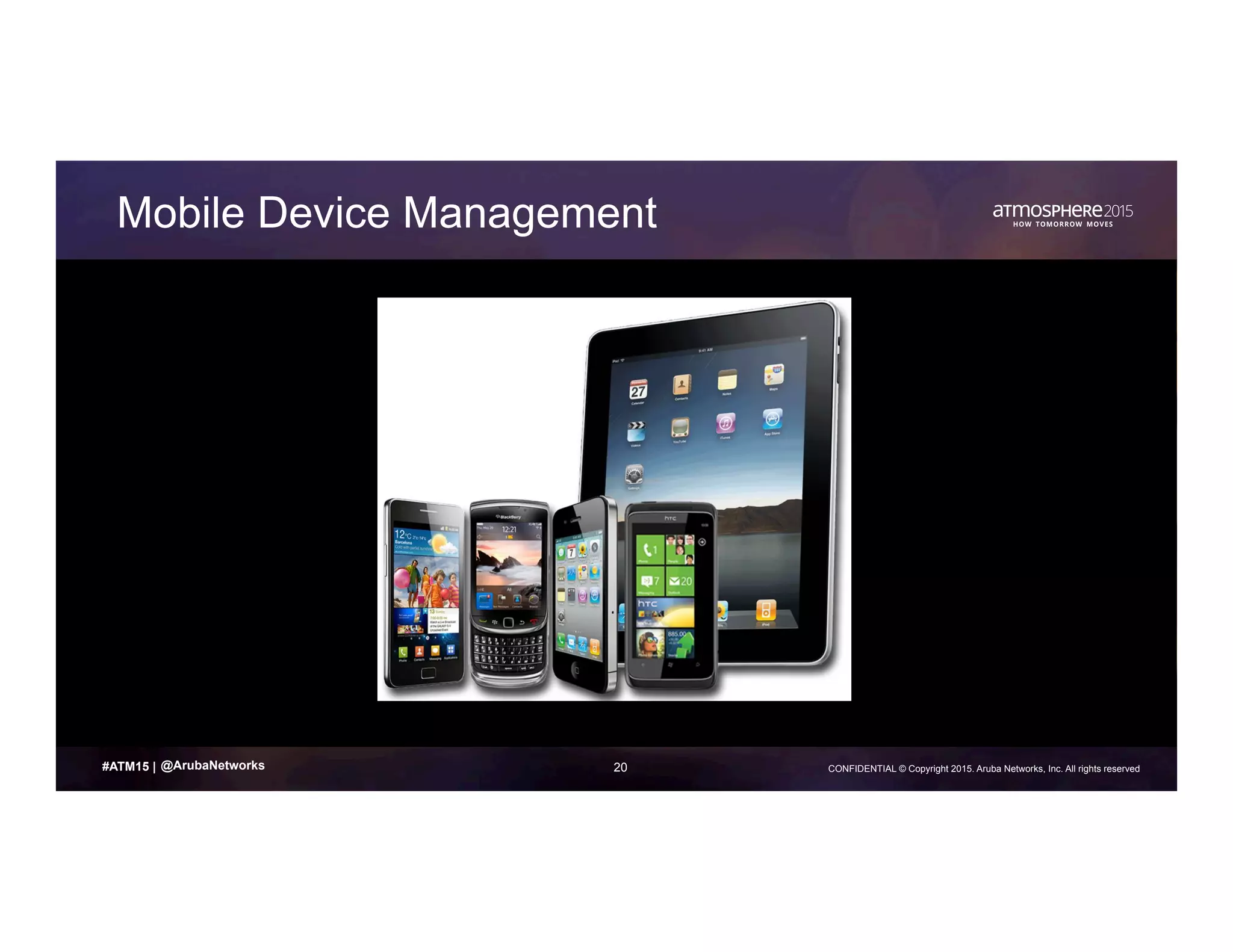 20 CONFIDENTIAL © Copyright 2015. Aruba Networks, Inc. All rights reserved#ATM15 |
Mobile Device Management
@ArubaNetworks
 