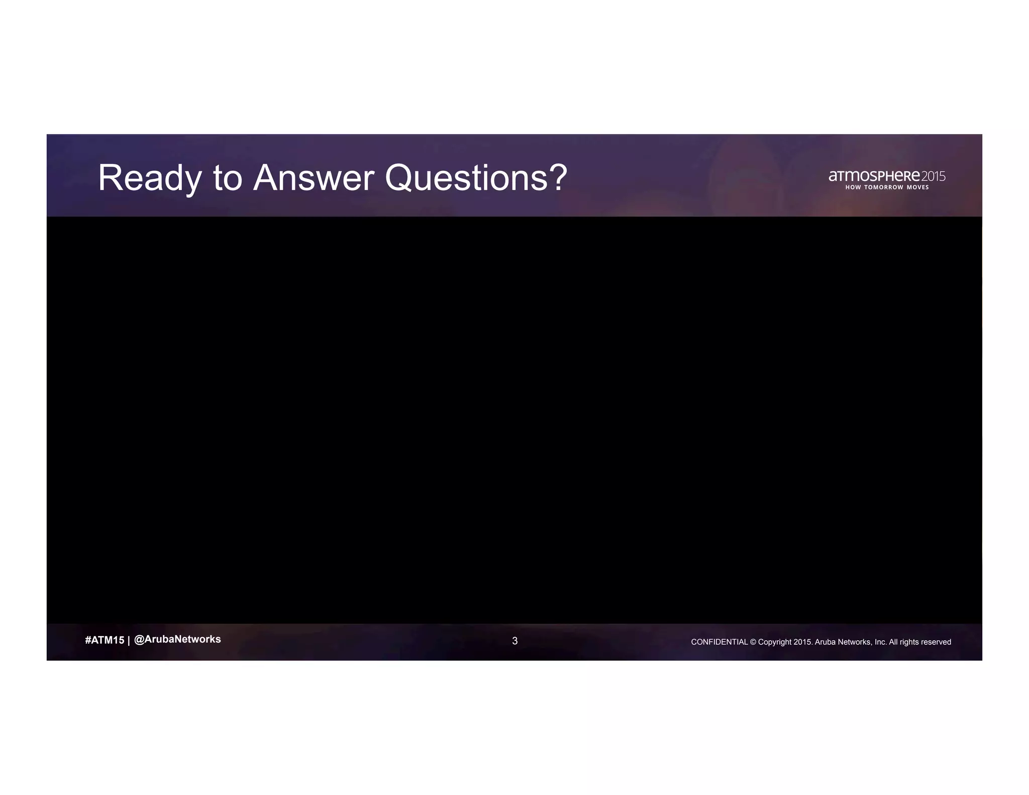 3 CONFIDENTIAL © Copyright 2015. Aruba Networks, Inc. All rights reserved#ATM15 |
Ready to Answer Questions?
@ArubaNetworks
 