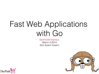 Fast Web Applications
with Go
!

DevFestW Istanbul !
March 2,2014!
Ekin Eylem Ozekin!

 