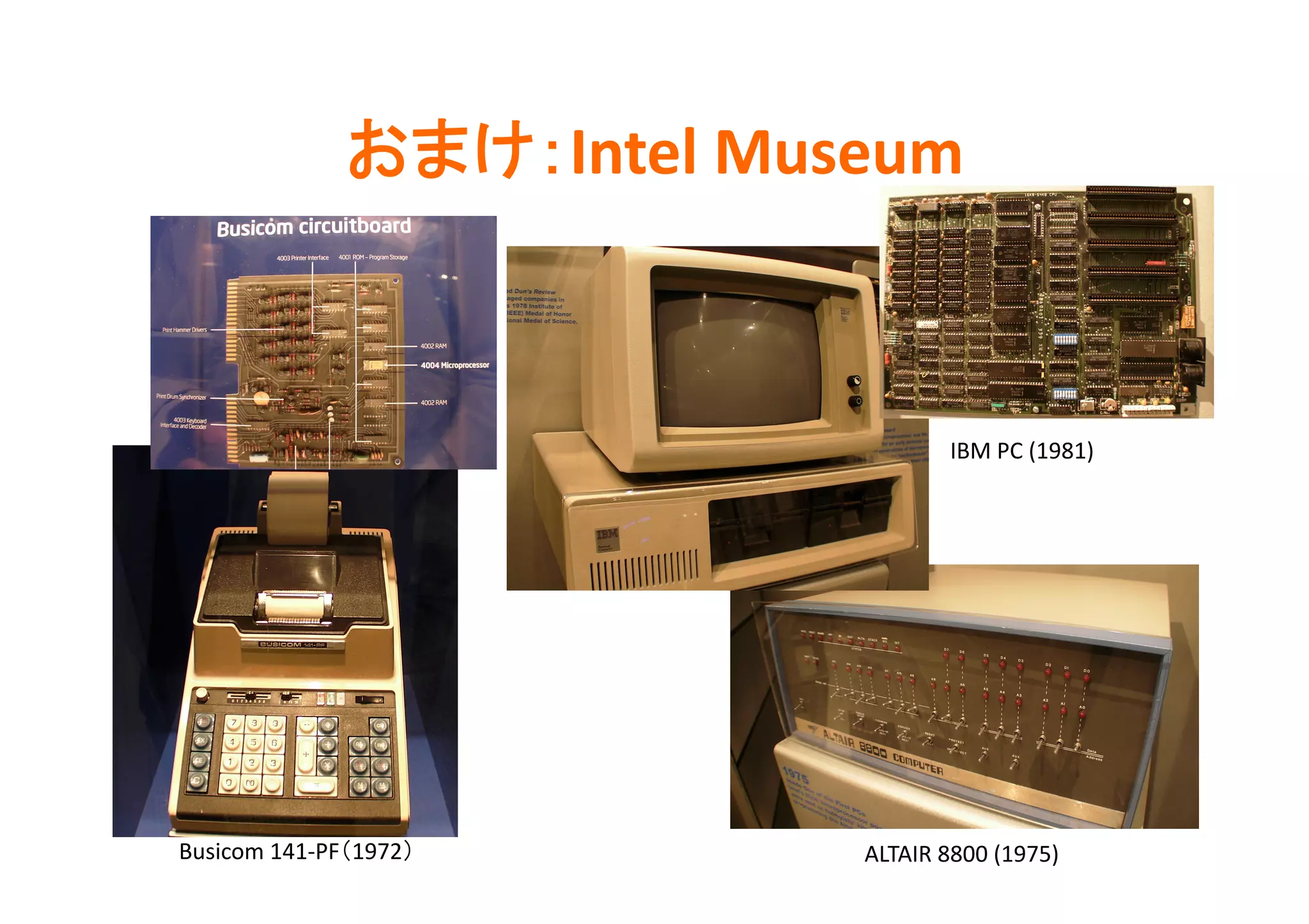 Intel	
  Museum	



                                                   IBM	
  PC	
  (1981)	




Busicom	
  141-­‐PF 1972 	
              ALTAIR	
  8800	
  (1975)	
 