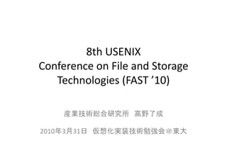 8th	
  USENIX	
  
Conference	
  on	
  File	
  and	
  Storage	
  
   Technologies	
  (FAST	
  ’10)	

                                     	
  

2010 3 31                                   	
 