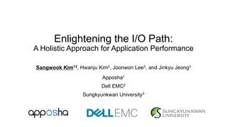 Enlightening the I/O Path:
A Holistic Approach for Application Performance
Sangwook Kim13, Hwanju Kim2, Joonwon Lee3, and Jinkyu Jeong3
Apposha1
Dell EMC2
Sungkyunkwan University3
 