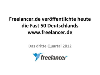Freelancer.de veröffentlichte heute
     die Fast 50 Deutschlands
        www.freelancer.de

        Das dritte Quartal 2012
 