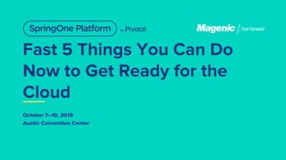 Fast 5 Things You Can Do
Now to Get Ready for the
Cloud
October 7–10, 2019
Austin Convention Center
 